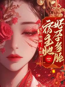 男主绝嗣不怕宿主她好孕多胎TXT